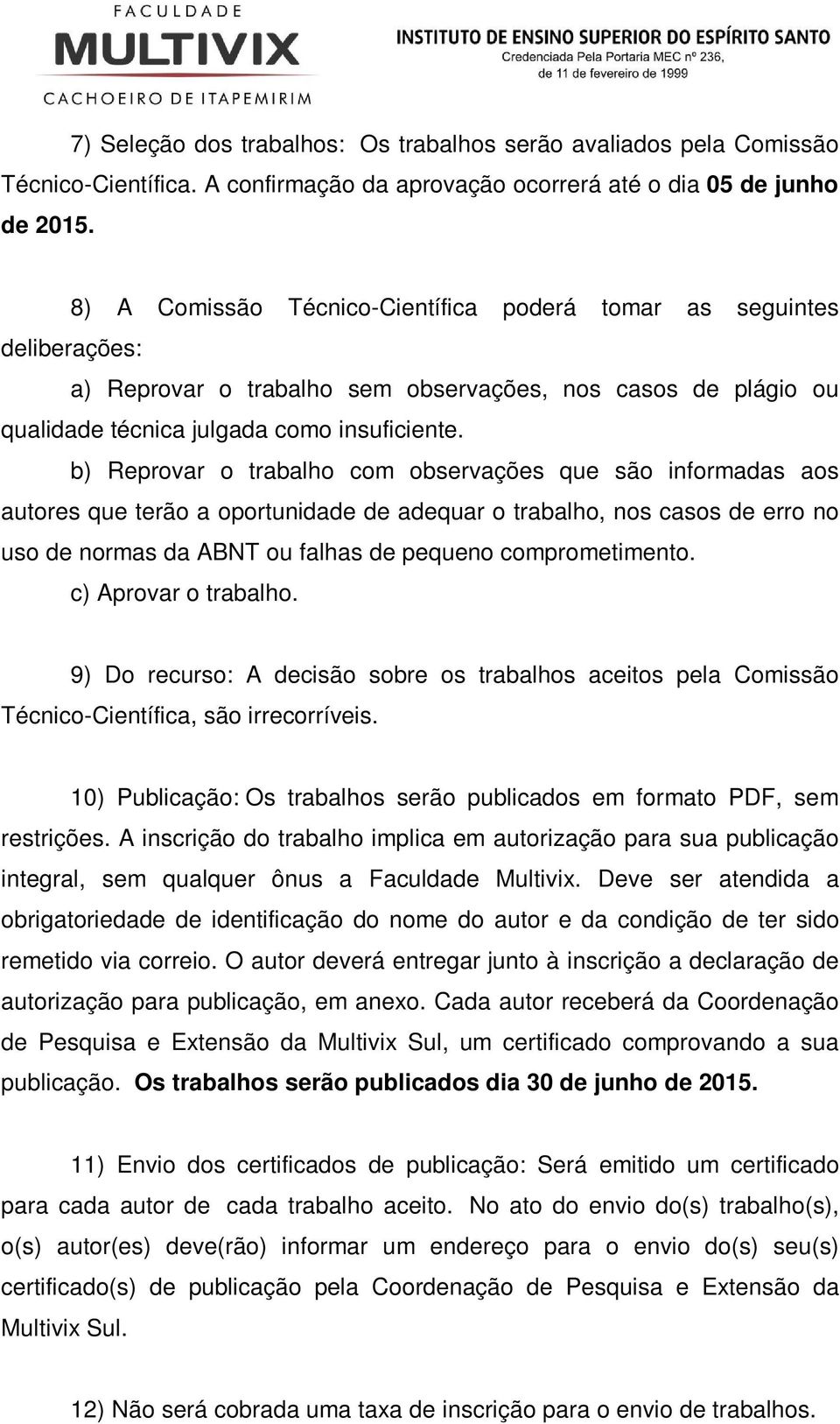 b) Reprovar o trabalho com observações que são informadas aos autores que terão a oportunidade de adequar o trabalho, nos casos de erro no uso de normas da ABNT ou falhas de pequeno comprometimento.