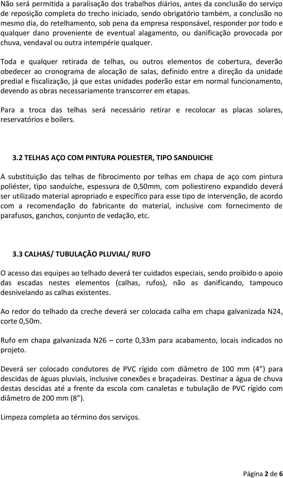 Toda e qualquer retirada de telhas, ou outros elementos de cobertura, deverão obedecer ao cronograma de alocação de salas, definido entre a direção da unidade predial e fiscalização, já que estas