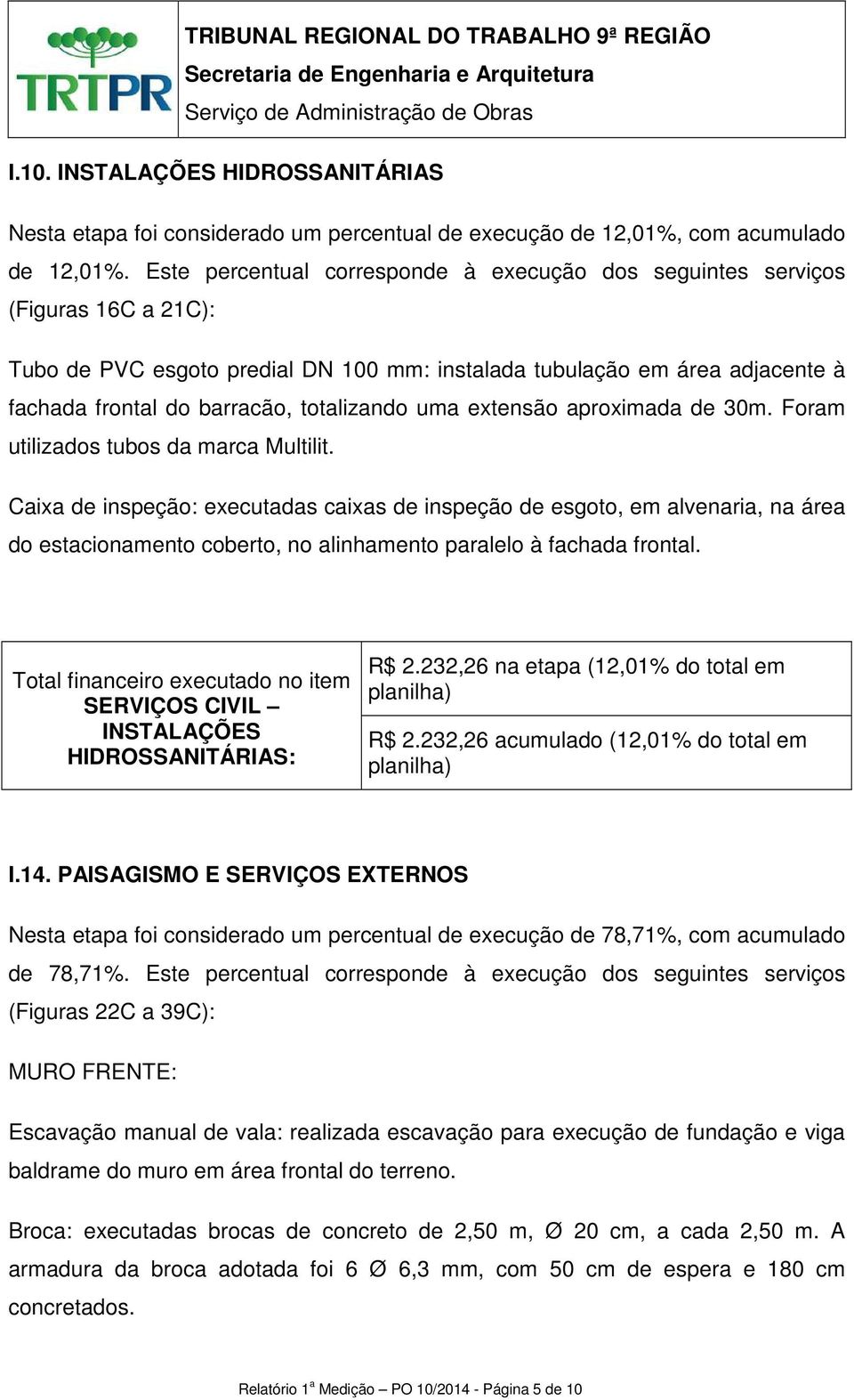 totalizando uma extensão aproximada de 30m. Foram utilizados tubos da marca Multilit.