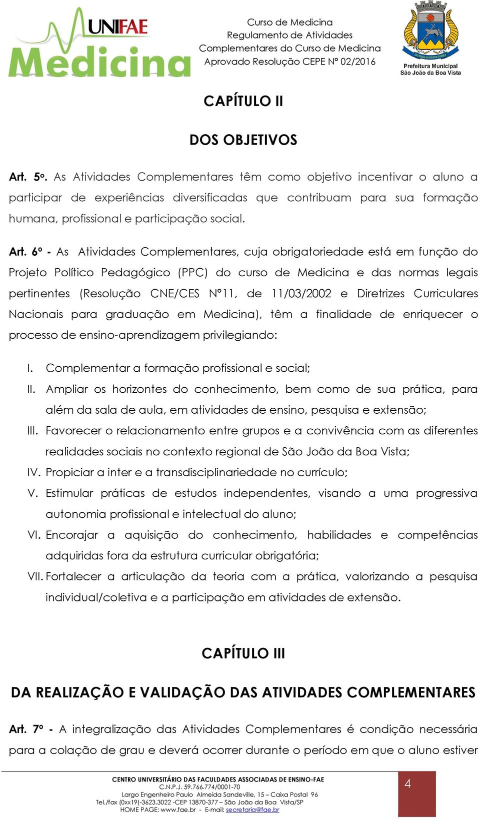 6º - As Atividades Complementares, cuja obrigatoriedade está em função do Projeto Político Pedagógico (PPC) do curso de Medicina e das normas legais pertinentes (Resolução CNE/CES N 11, de 11/03/2002