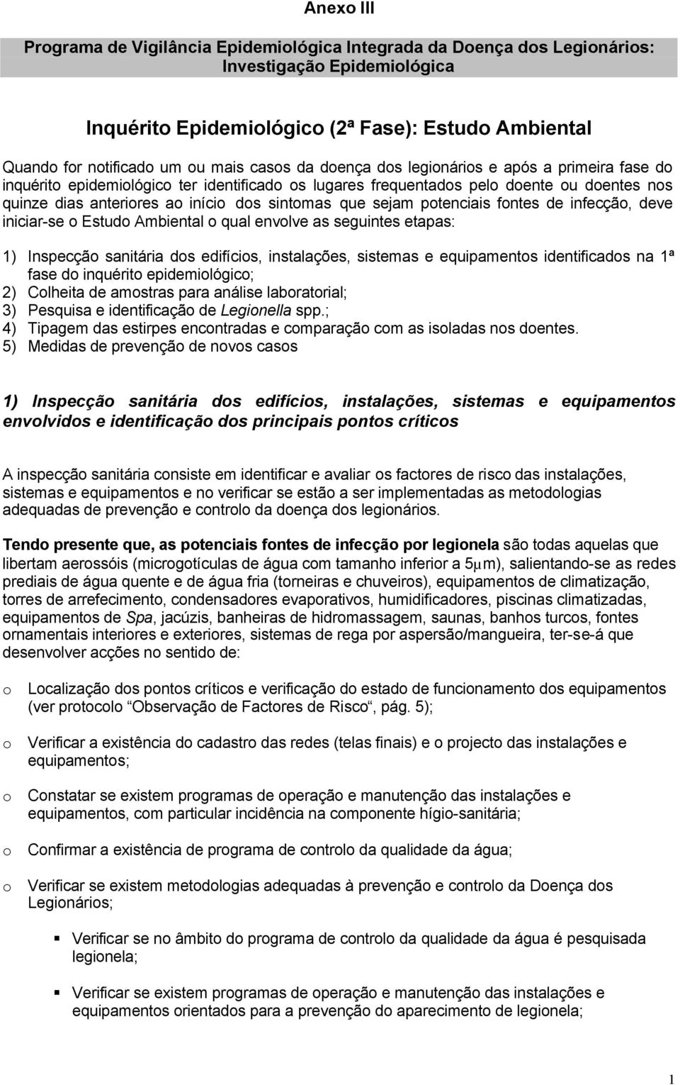 que sejam potenciais fontes de infecção, deve iniciar-se o Estudo Ambiental o qual envolve as seguintes etapas: 1) Inspecção sanitária dos edifícios, instalações, sistemas e equipamentos