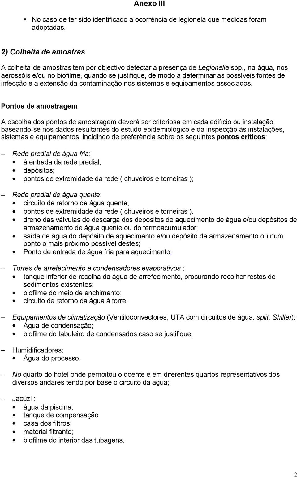 , na água, nos aerossóis e/ou no biofilme, quando se justifique, de modo a determinar as possíveis fontes de infecção e a extensão da contaminação nos sistemas e equipamentos associados.