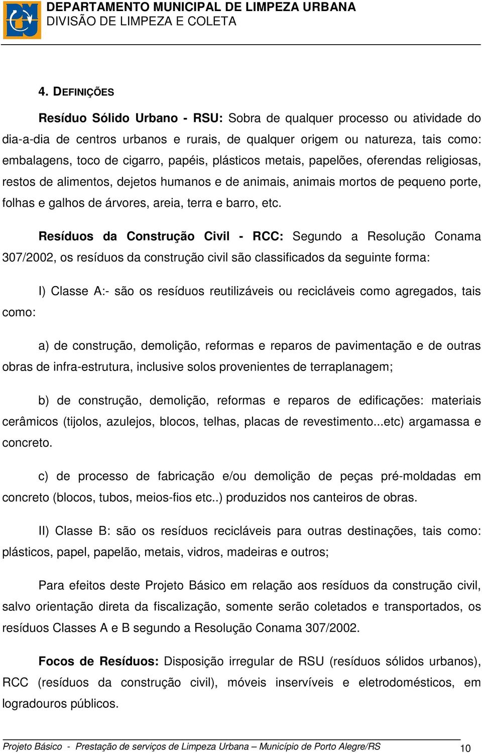 Resíduos da Construção Civil - RCC: Segundo a Resolução Conama 307/2002, os resíduos da construção civil são classificados da seguinte forma: I) Classe A:- são os resíduos reutilizáveis ou