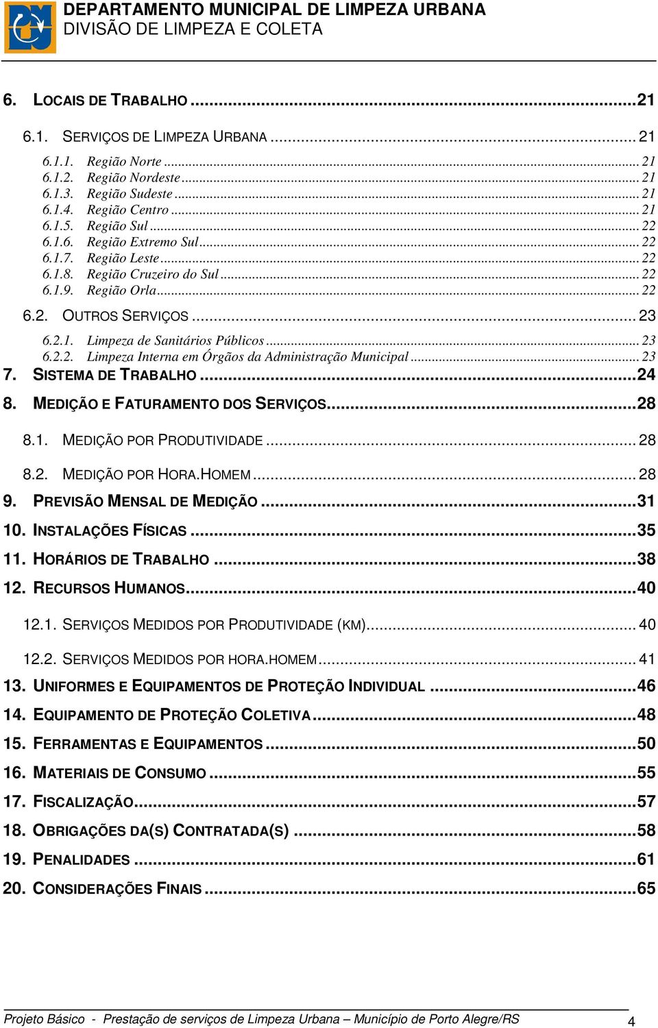 .. 23 7. SISTEMA DE TRABALHO...24 8. MEDIÇÃO E FATURAMENTO DOS SERVIÇOS...28 8.1. MEDIÇÃO POR PRODUTIVIDADE... 28 8.2. MEDIÇÃO POR HORA.HOMEM... 28 9. PREVISÃO MENSAL DE MEDIÇÃO...31 10.