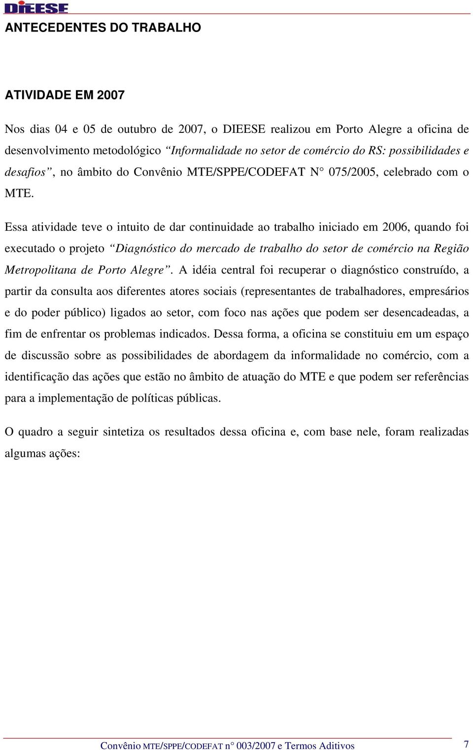 Essa atividade teve o intuito de dar continuidade ao trabalho iniciado em 2006, quando foi executado o projeto Diagnóstico do mercado de trabalho do setor de comércio na Região Metropolitana de Porto