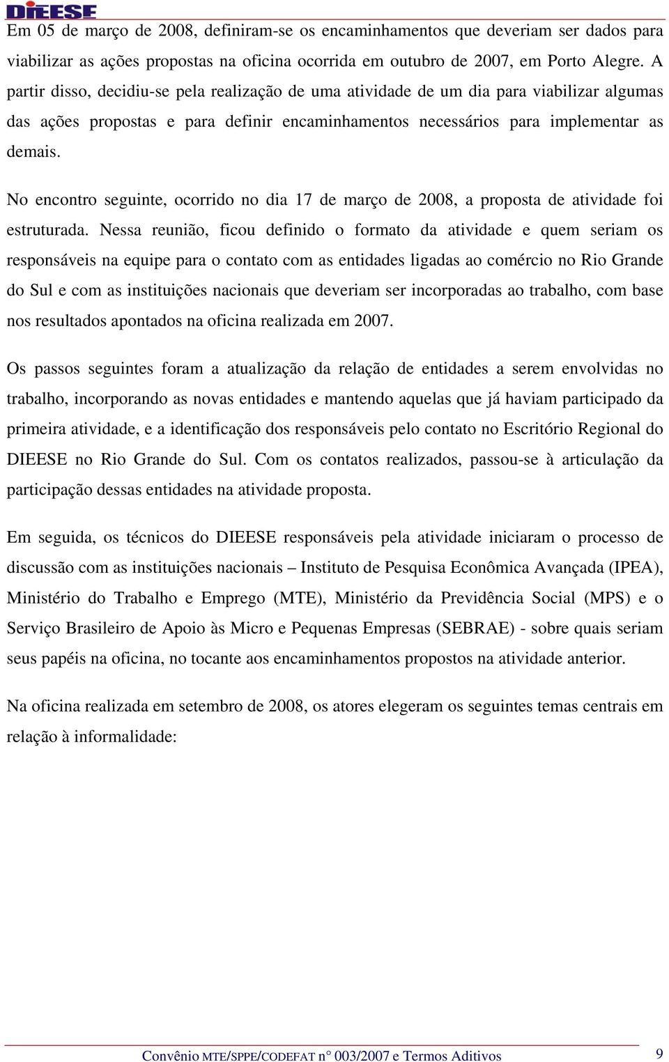 No encontro seguinte, ocorrido no dia 17 de março de 2008, a proposta de atividade foi estruturada.