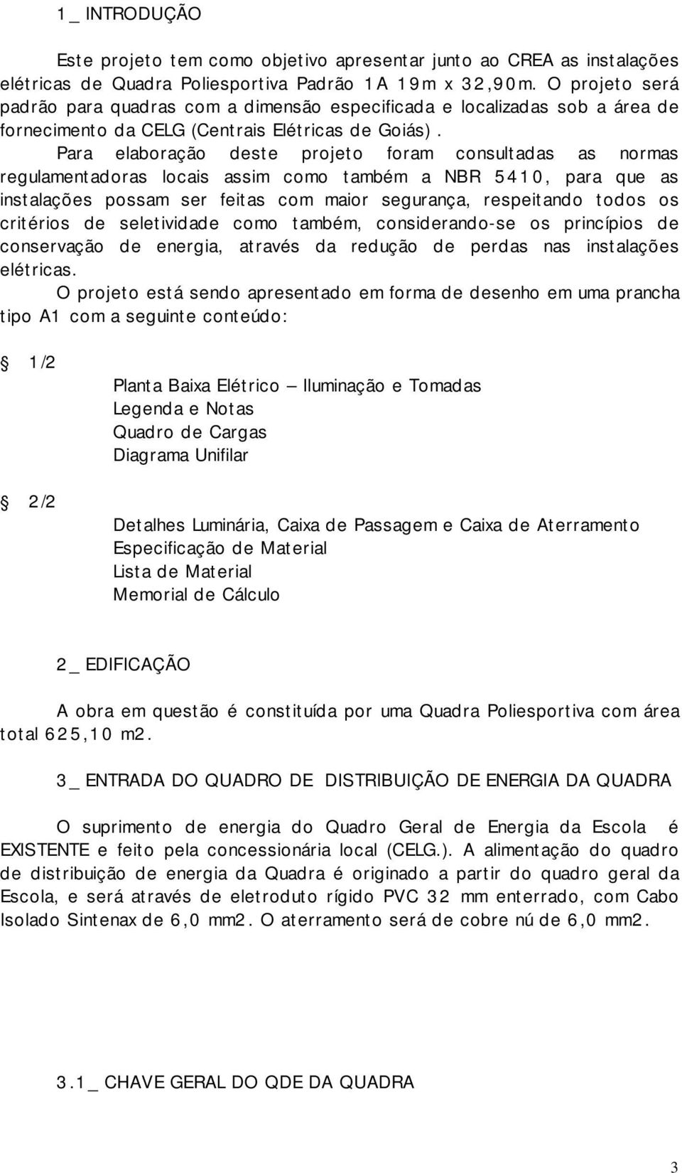 Para elaboração deste projeto foram consultadas as normas regulamentadoras locais assim como também a NBR 5410, para que as instalações possam ser feitas com maior segurança, respeitando todos os