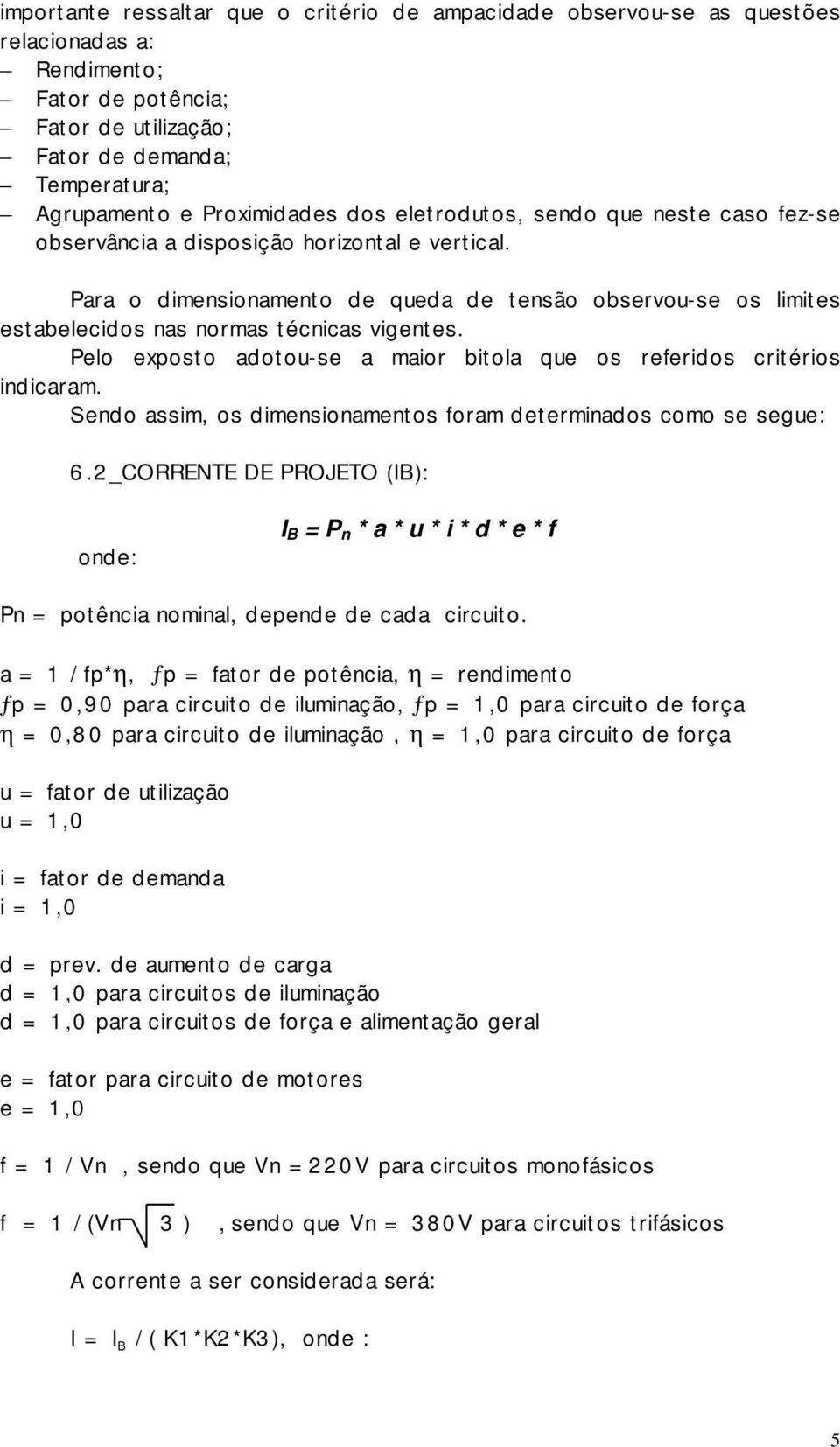 Para o dimensionamento de queda de tensão observou-se os limites estabelecidos nas normas técnicas vigentes. Pelo exposto adotou-se a maior bitola que os referidos critérios indicaram.