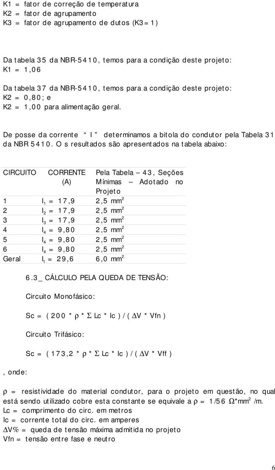 O s resultados são apresentados na tabela abaixo: CIRCUITO CORRENTE (A) 1 I 1 = 17,9 2,5 mm 2 2 I 2 = 17,9 2,5 mm 2 3 I 3 = 17,9 2,5 mm 2 4 I 4 = 9,80 2,5 mm 2 5 I 4 = 9,80 2,5 mm 2 6 I 4 = 9,80 2,5