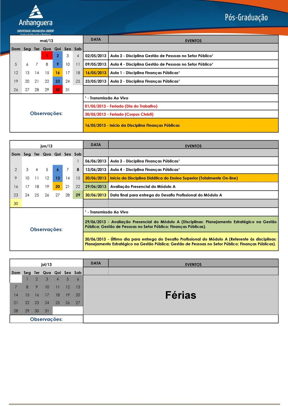 (Corpus Christi) 16/05/2013 - Início da Disciplina Finanças Públicas jun/13 DATA EVENTOS 1 06/06/2013 Aula 3 - Disciplina Finanças Públicas¹ 2 3 4 5 6 7 8 13/06/2013 Aula 4 - Disciplina Finanças