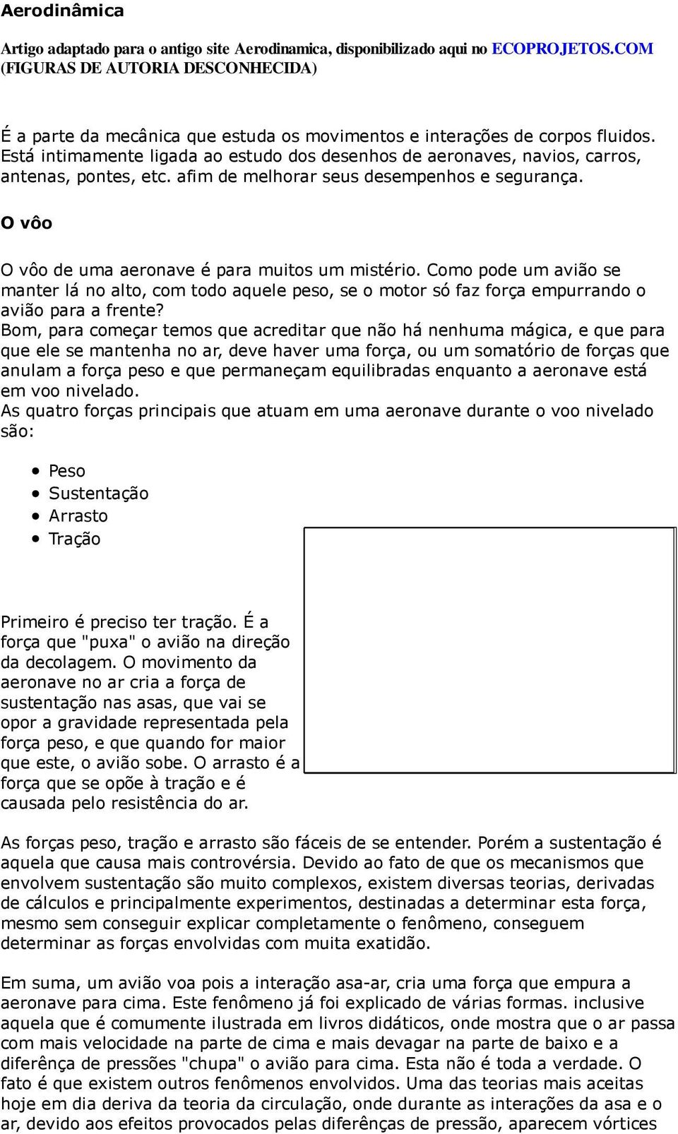 Está intimamente ligada ao estudo dos desenhos de aeronaves, navios, carros, antenas, pontes, etc. afim de melhorar seus desempenhos e segurança. O vôo O vôo de uma aeronave é para muitos um mistério.