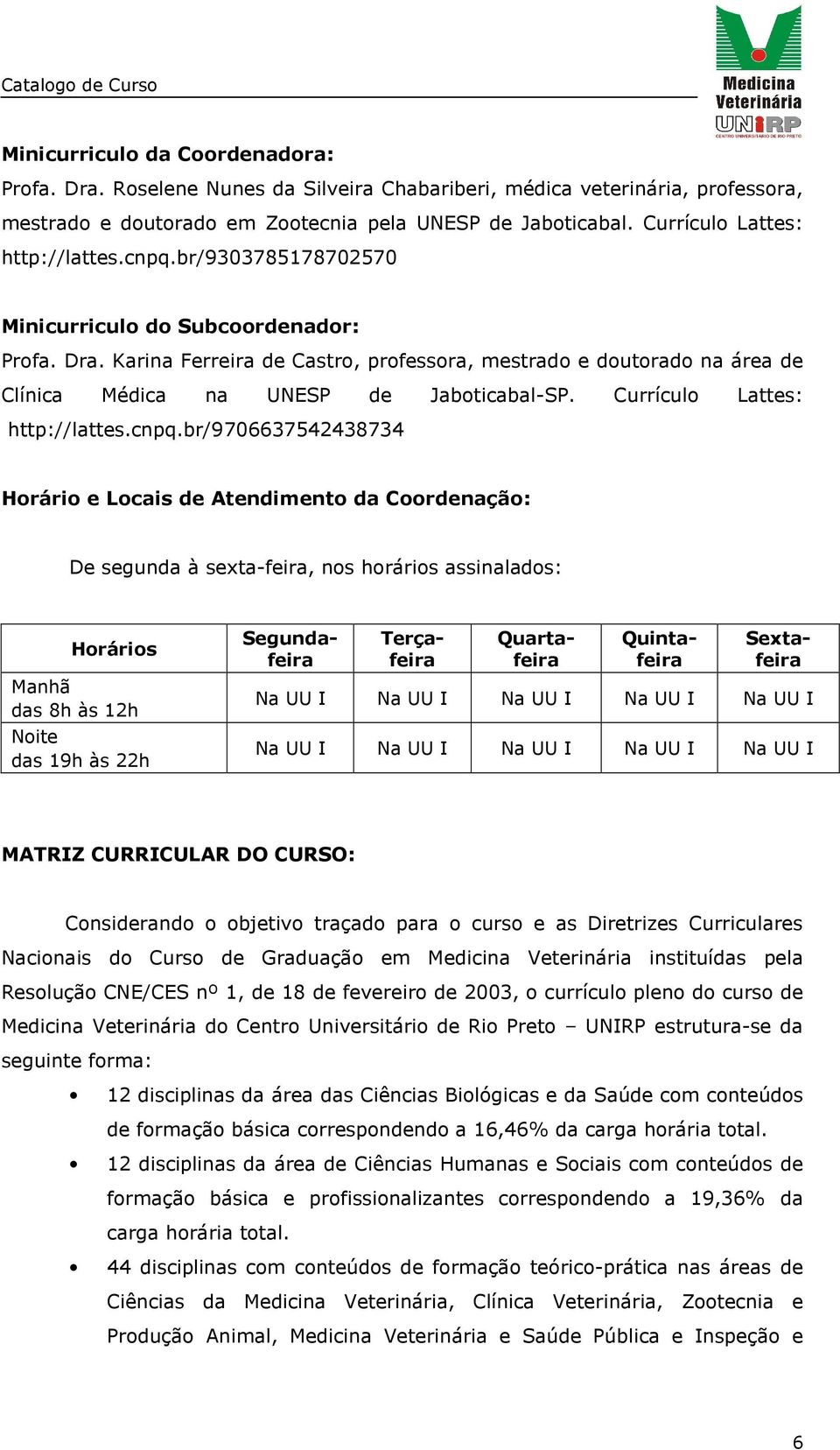 Karina Ferreira de Castro, professora, mestrado e doutorado na área de Clínica Médica na UNESP de Jaboticabal-SP. Currículo Lattes: http://lattes.cnpq.