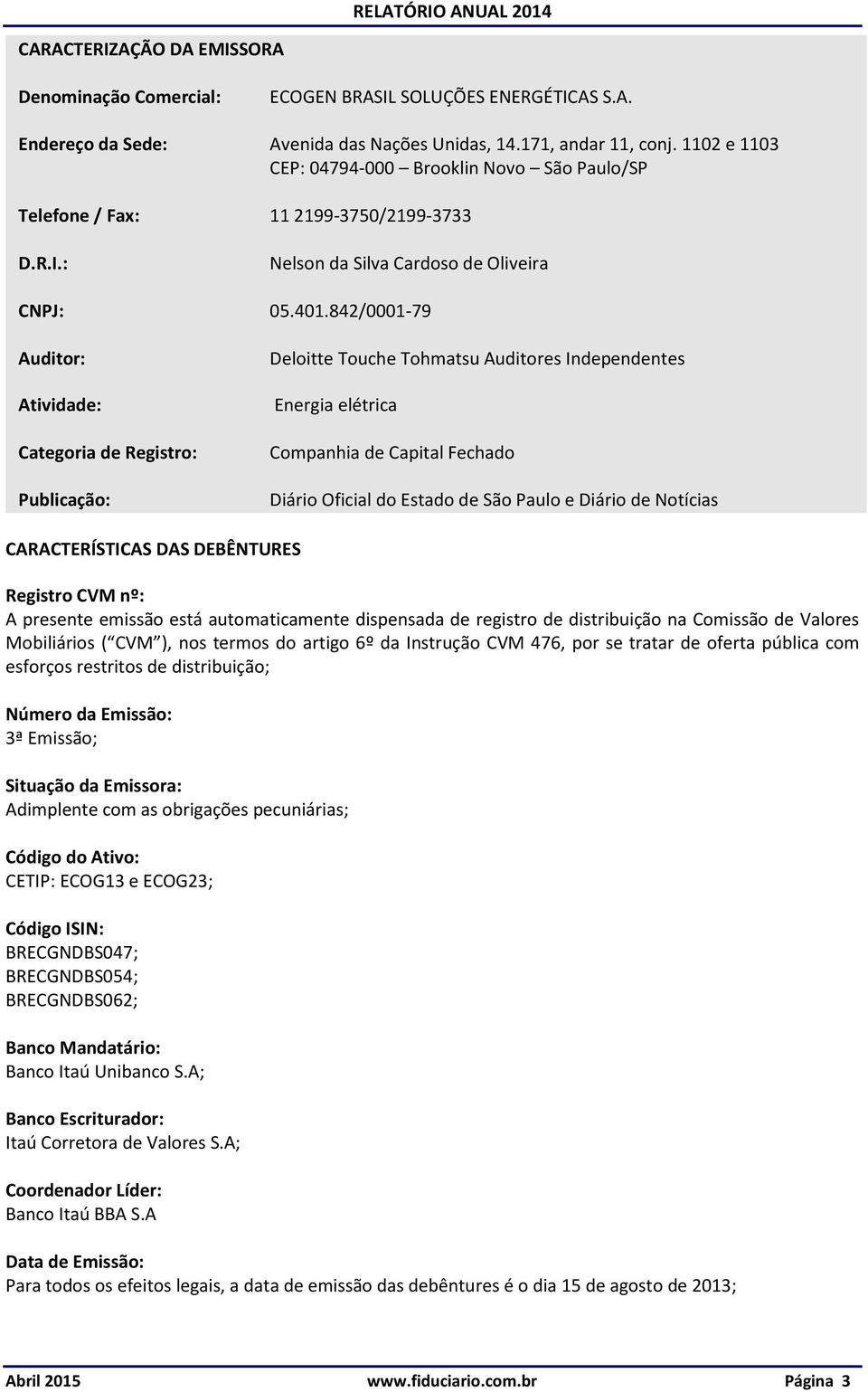 842/0001-79 Auditor: Atividade: Categoria de Registro: Publicação: Deloitte Touche Tohmatsu Auditores Independentes Energia elétrica Companhia de Capital Fechado Diário Oficial do Estado de São Paulo