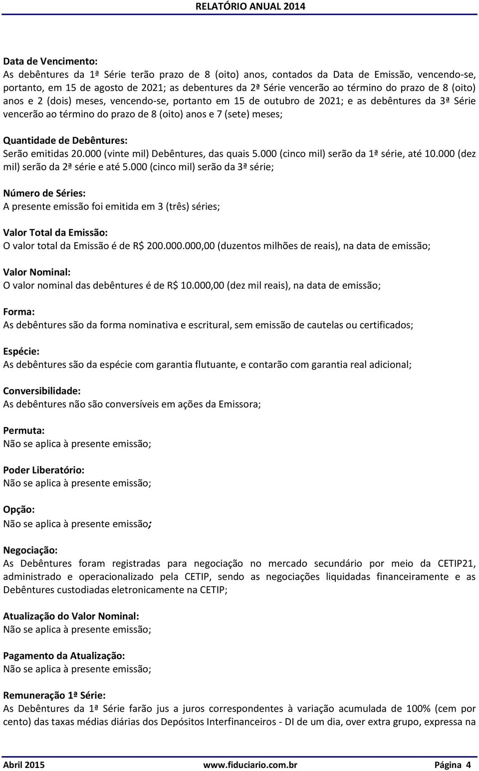 Debêntures: Serão emitidas 20.000 (vinte mil) Debêntures, das quais 5.000 (cinco mil) serão da 1ª série, até 10.000 (dez mil) serão da 2ª série e até 5.