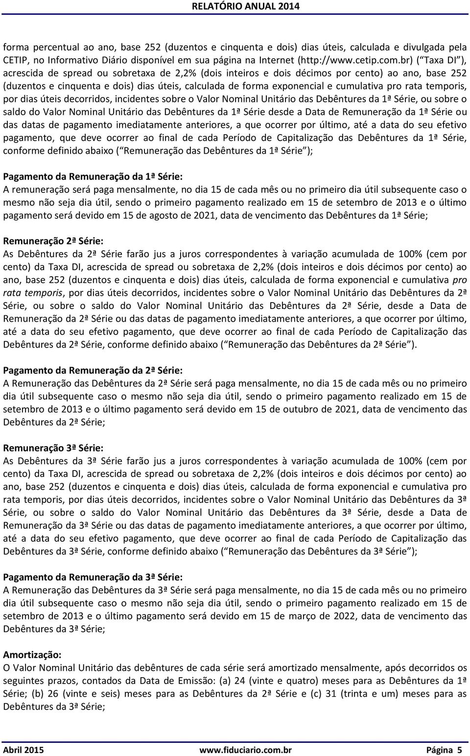 cumulativa pro rata temporis, por dias úteis decorridos, incidentes sobre o Valor Nominal Unitário das Debêntures da 1ª Série, ou sobre o saldo do Valor Nominal Unitário das Debêntures da 1ª Série