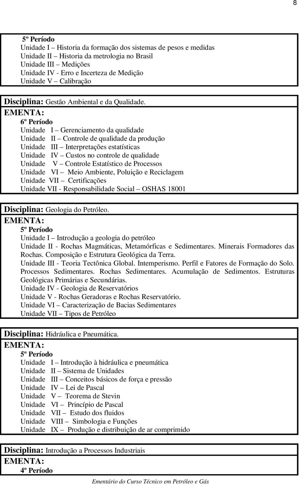 Unidade I Gerenciamento da qualidade Unidade II Controle de qualidade da produção Unidade III Interpretações estatísticas Unidade IV Custos no controle de qualidade Unidade V Controle Estatístico de