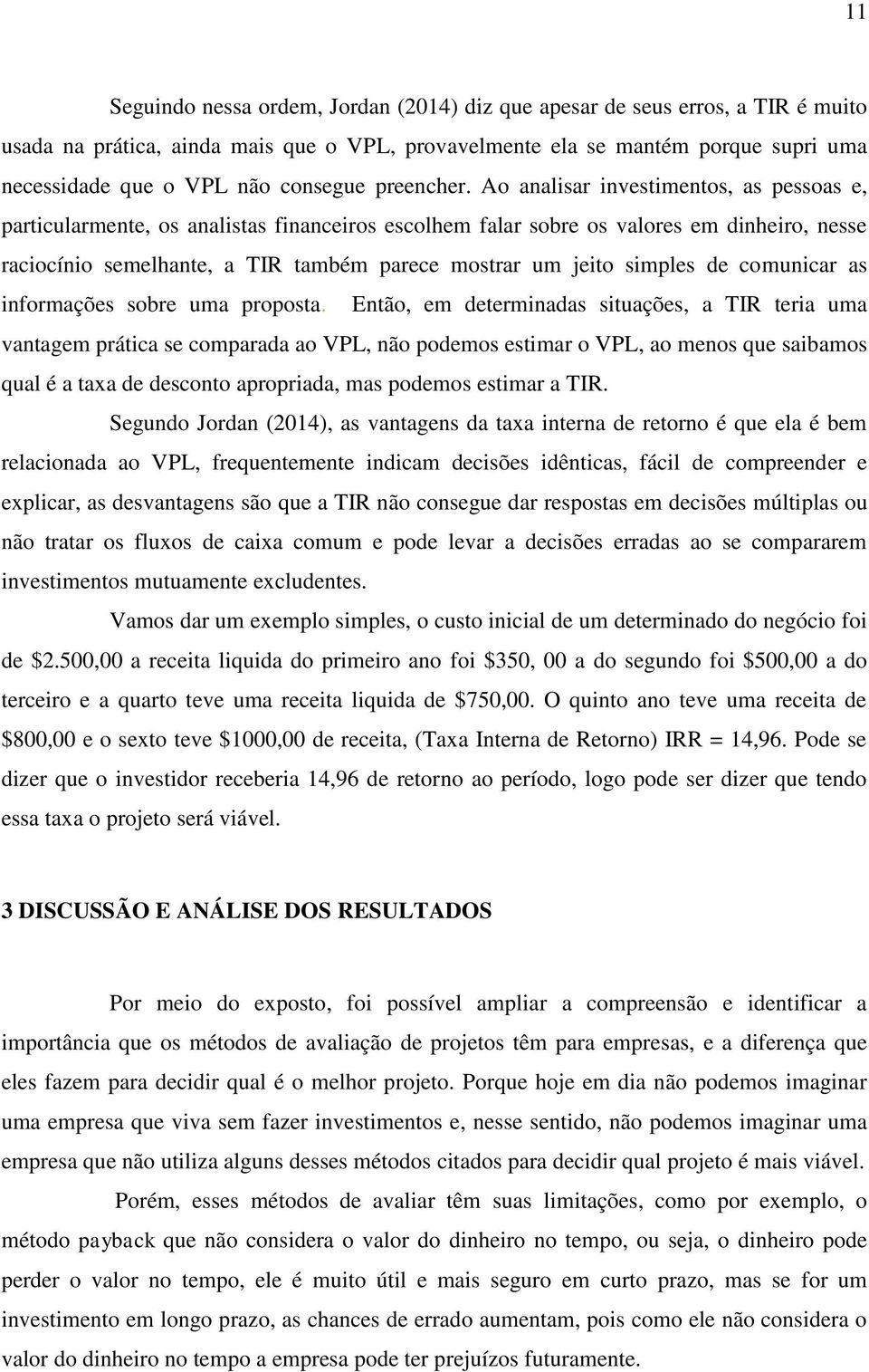 Ao analisar investimentos, as pessoas e, particularmente, os analistas financeiros escolhem falar sobre os valores em dinheiro, nesse raciocínio semelhante, a TIR também parece mostrar um jeito