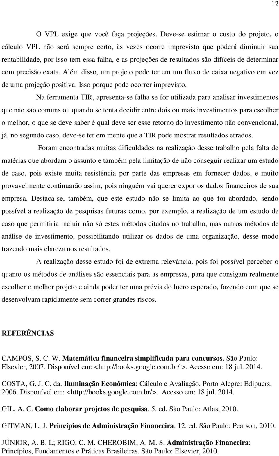 difíceis de determinar com precisão exata. Além disso, um projeto pode ter em um fluxo de caixa negativo em vez de uma projeção positiva. Isso porque pode ocorrer imprevisto.