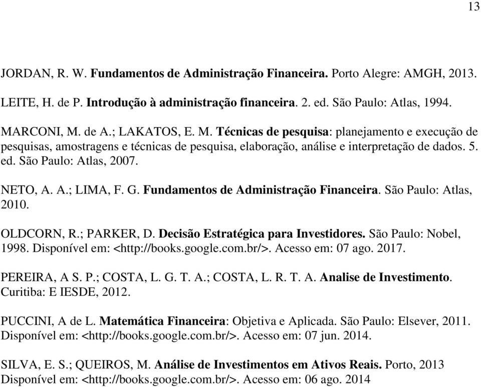 Fundamentos de Administração Financeira. São Paulo: Atlas, 2010. OLDCORN, R.; PARKER, D. Decisão Estratégica para Investidores. São Paulo: Nobel, 1998. Disponível em: <http://books.google.com.br/>.