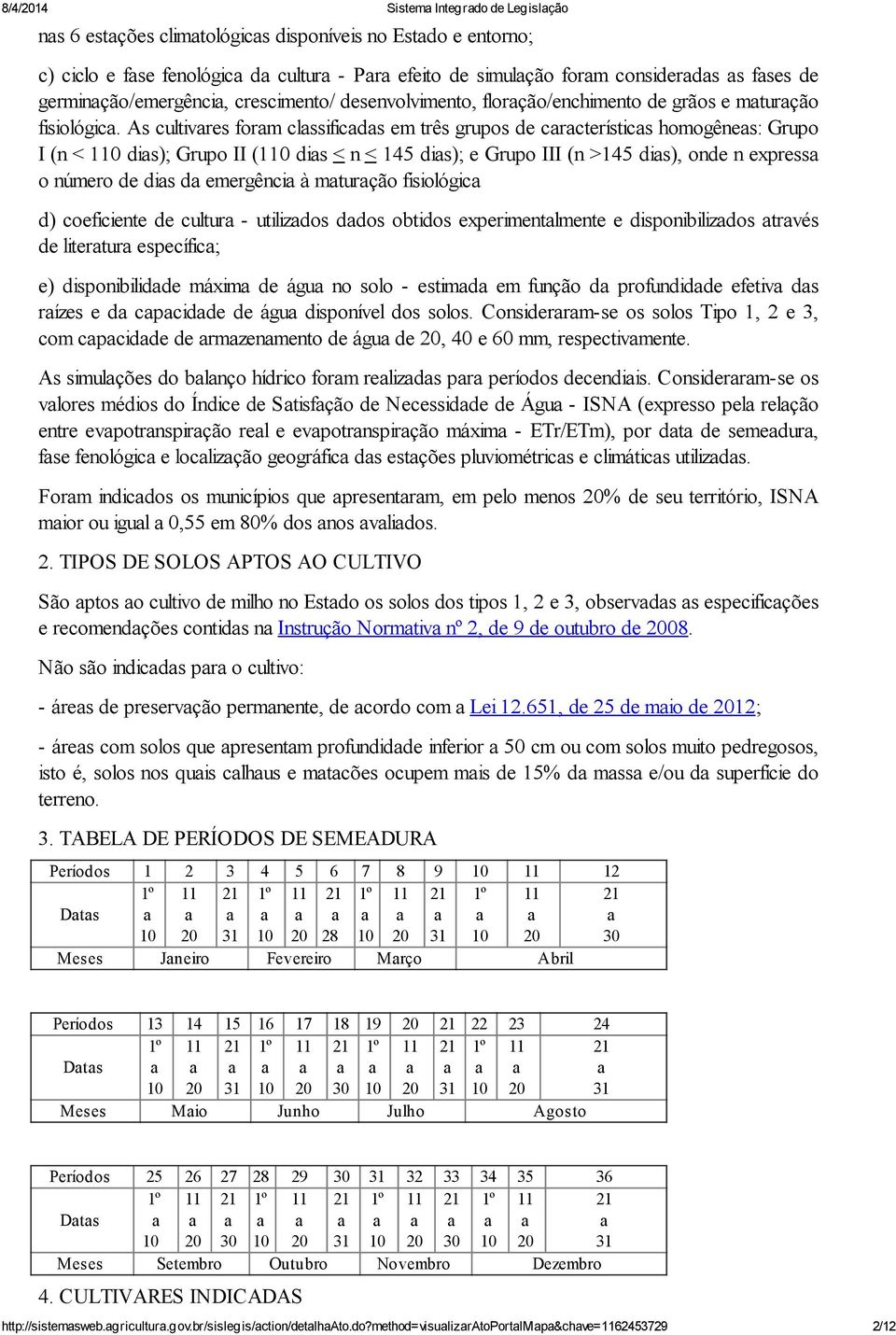 As cultivres form clssificds em três grupos de crcterístics homogênes: Grupo I (n < 0 dis); Grupo II (0 dis < n < 145 dis); e Grupo III (n >145 dis), onde n express o número de dis d emergênci à