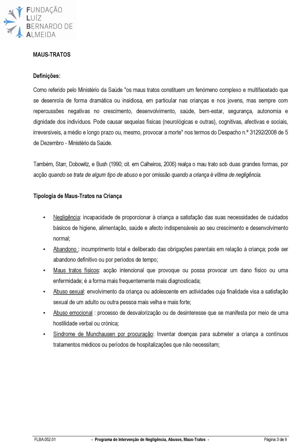 Pode causar sequelas físicas (neurológicas e outras), cognitivas, afectivas e sociais, irreversíveis, a médio e longo prazo ou, mesmo, provocar a morte" nos termos do Despacho n.