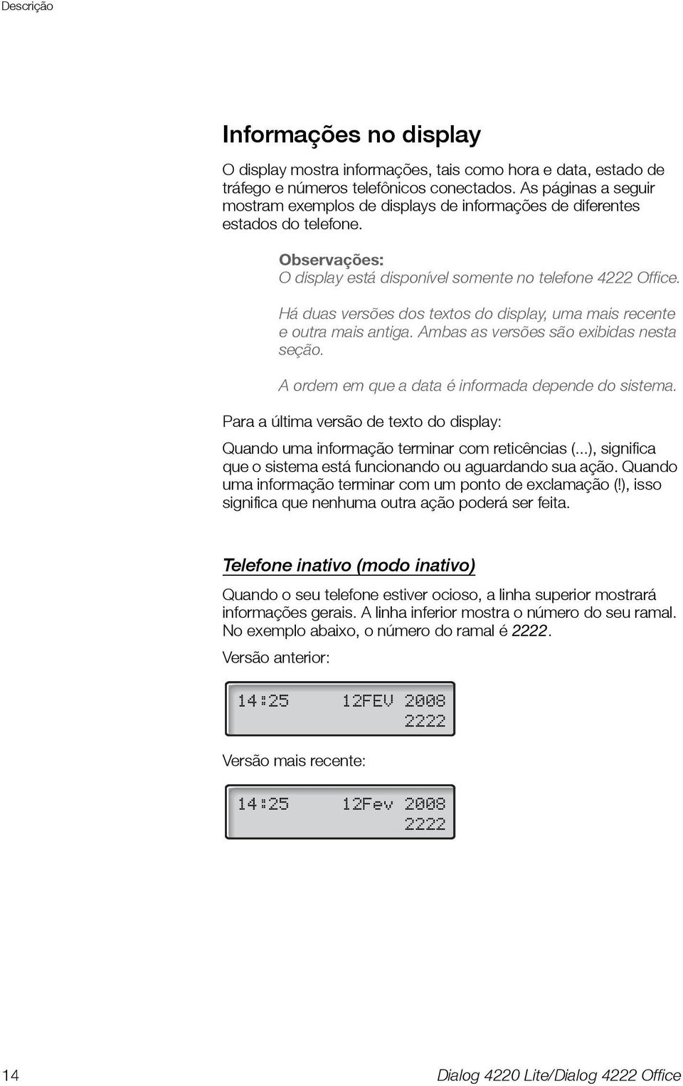 Há duas versões dos textos do display, uma mais recente e outra mais antiga. Ambas as versões são exibidas nesta seção. A ordem em que a data é informada depende do sistema.