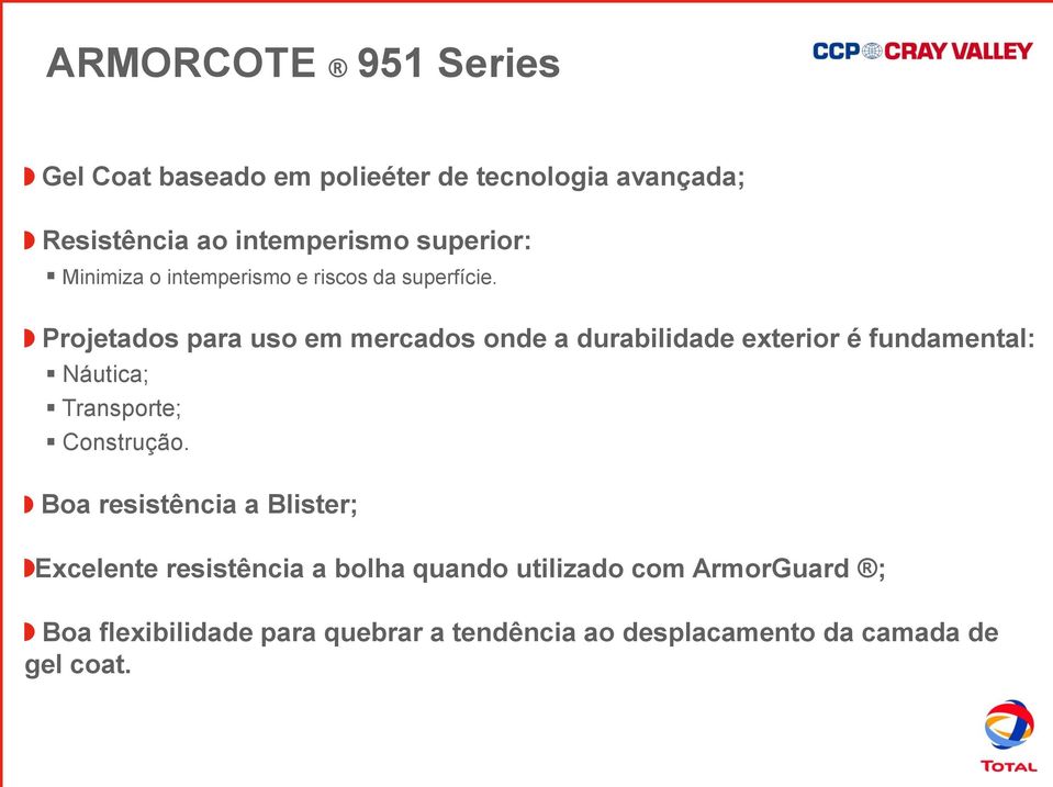 Projetados para uso em mercados onde a durabilidade exterior é fundamental: Náutica; Transporte; Construção.