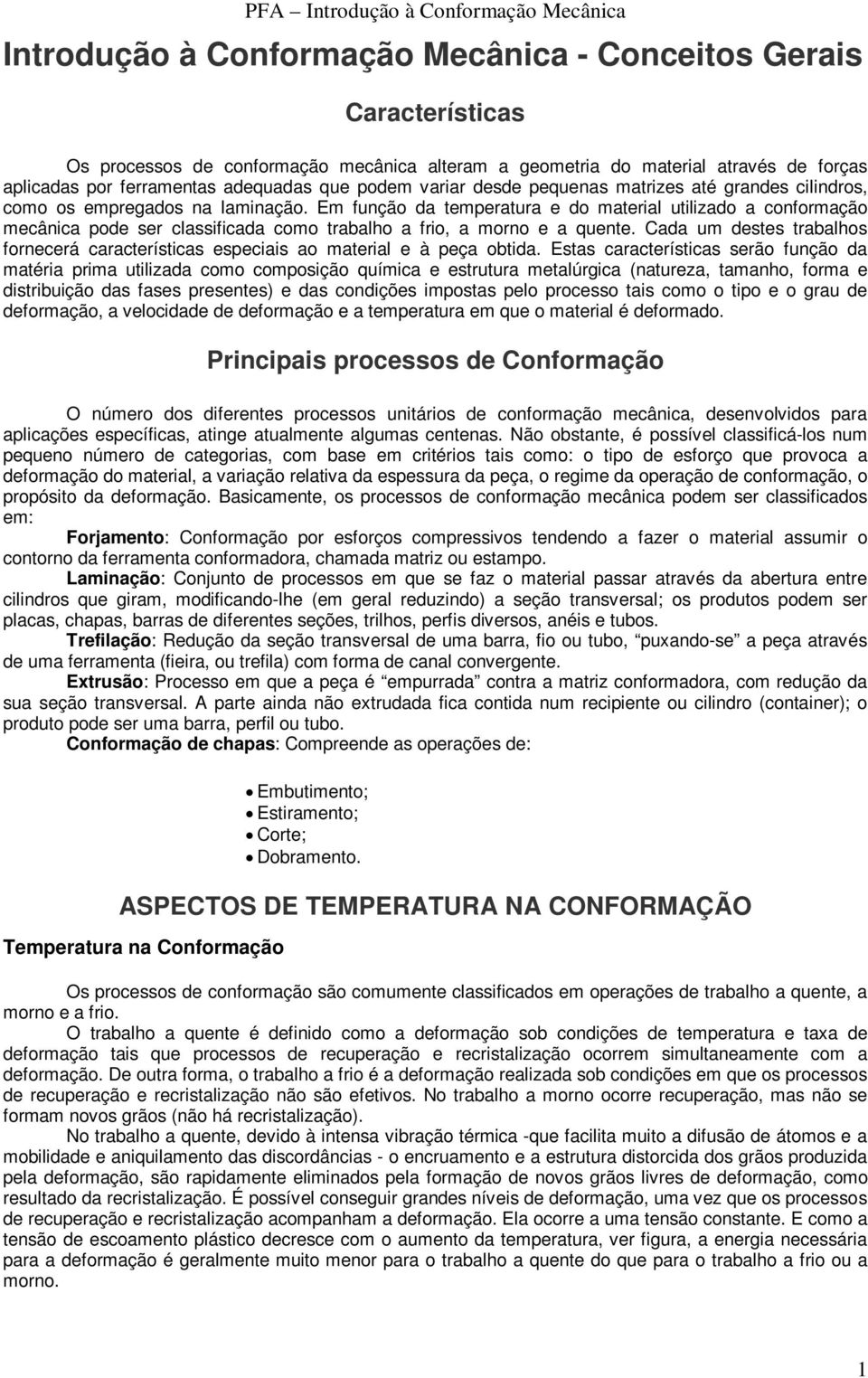 Em função da temperatura e do material utilizado a conformação mecânica pode ser classificada como trabalho a frio, a morno e a quente.