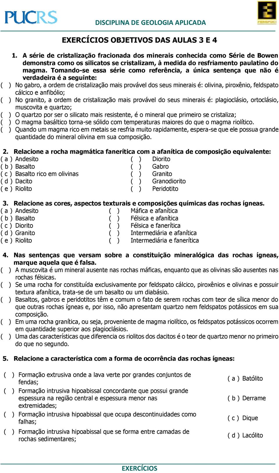 cálcico e anfibólio; ( ) No granito, a ordem de cristalização mais provável do seus minerais é: plagioclásio, ortoclásio, muscovita e quartzo; ( ) O quartzo por ser o silicato mais resistente, é o