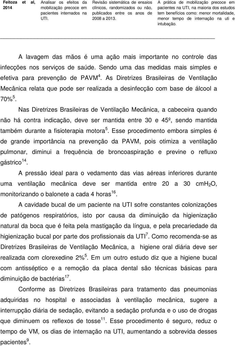 A lavagem das mãos é uma ação mais importante no controle das infecções nos serviços de saúde. Sendo uma das medidas mais simples e efetiva para prevenção de PAVM 4.