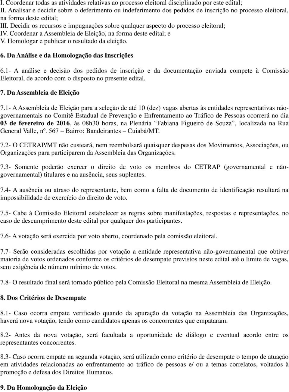 Decidir os recursos e impugnações sobre qualquer aspecto do processo eleitoral; IV. Coordenar a Assembleia de Eleição, na forma deste edital; e V. Homologar e publicar o resultado da eleição. 6.