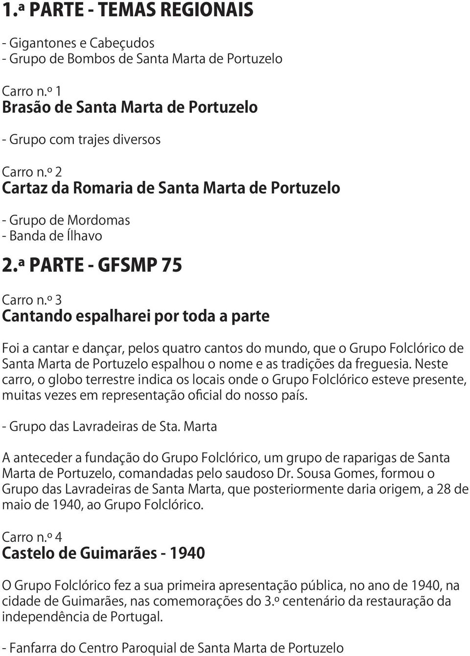 º 3 Cantando espalharei por toda a parte Foi a cantar e dançar, pelos quatro cantos do mundo, que o Grupo Folclórico de Santa Marta de Portuzelo espalhou o nome e as tradições da freguesia.