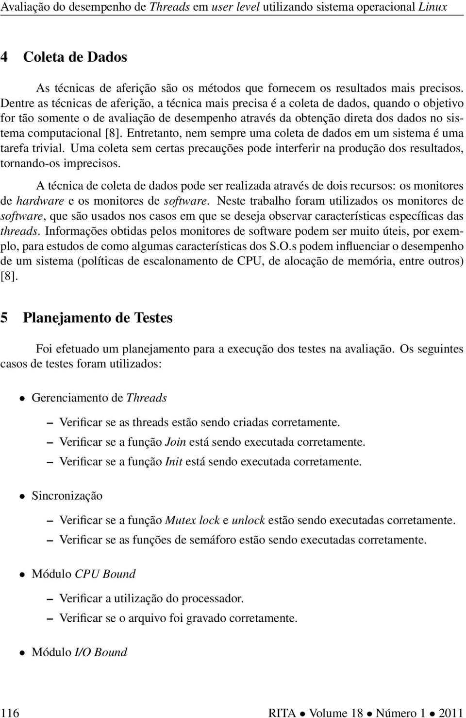 computacional [8]. Entretanto, nem sempre uma coleta de dados em um sistema é uma tarefa trivial. Uma coleta sem certas precauções pode interferir na produção dos resultados, tornando-os imprecisos.