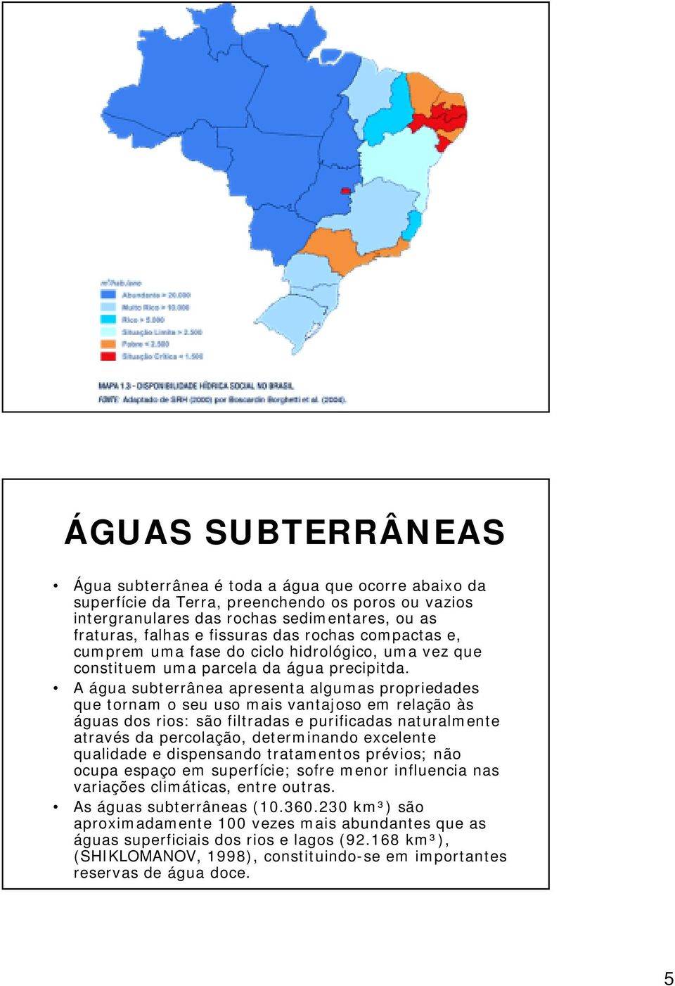 A água subterrânea apresenta algumas propriedades que tornam o seu uso mais vantajoso em relação às águas dos rios: são filtradas e purificadas naturalmente através da percolação, determinando