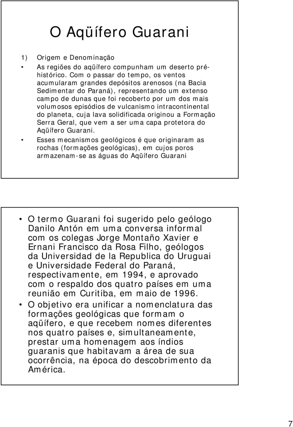 de vulcanismo intracontinental do planeta, cuja lava solidificada originou a Formação Serra Geral, que vem a ser uma capa protetora do Aqüífero Guarani.