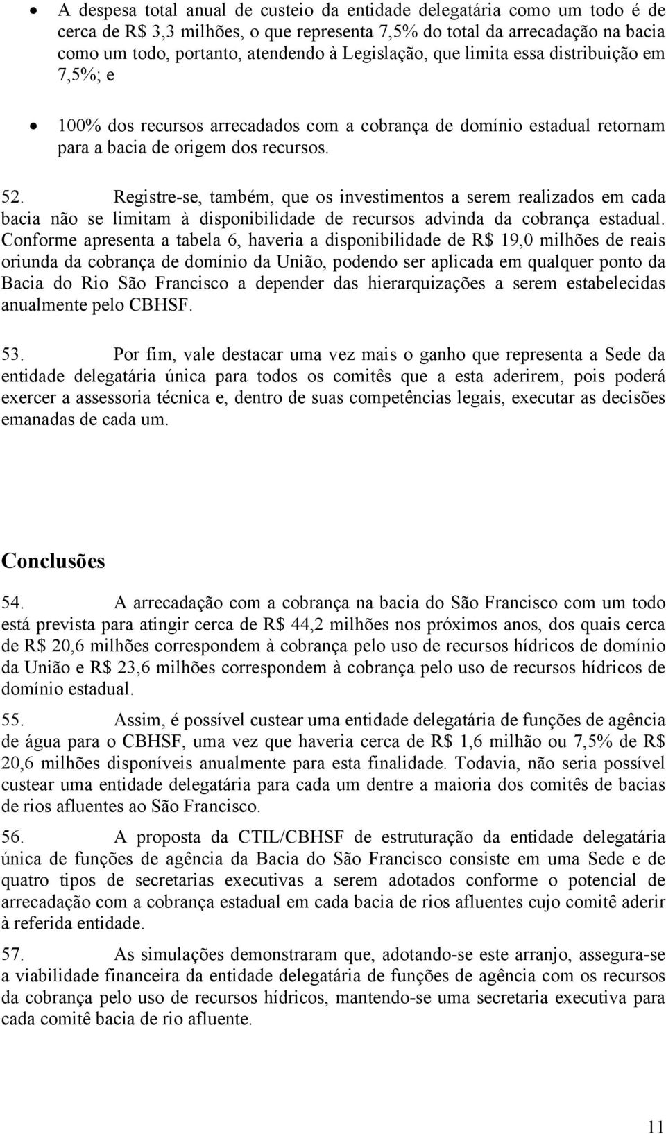 Registre-se, também, que os investimentos a serem realizados em cada bacia não se limitam à disponibilidade de recursos advinda da cobrança estadual.