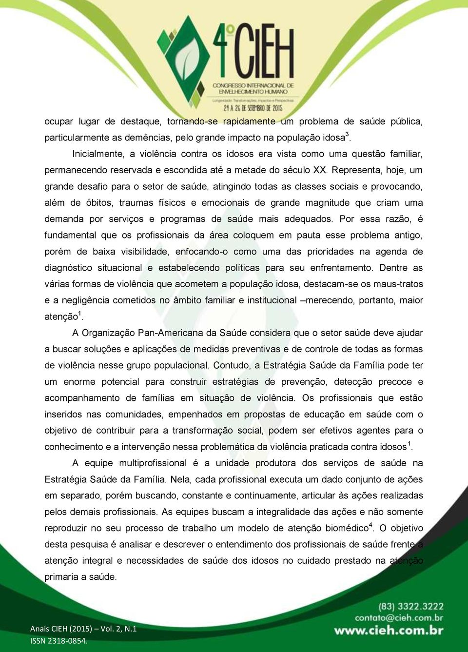 Representa, hoje, um grande desafio para o setor de saúde, atingindo todas as classes sociais e provocando, além de óbitos, traumas físicos e emocionais de grande magnitude que criam uma demanda por