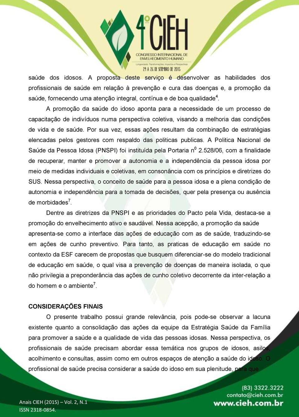 qualidade 4. A promoção da saúde do idoso aponta para a necessidade de um processo de capacitação de indivíduos numa perspectiva coletiva, visando a melhoria das condições de vida e de saúde.