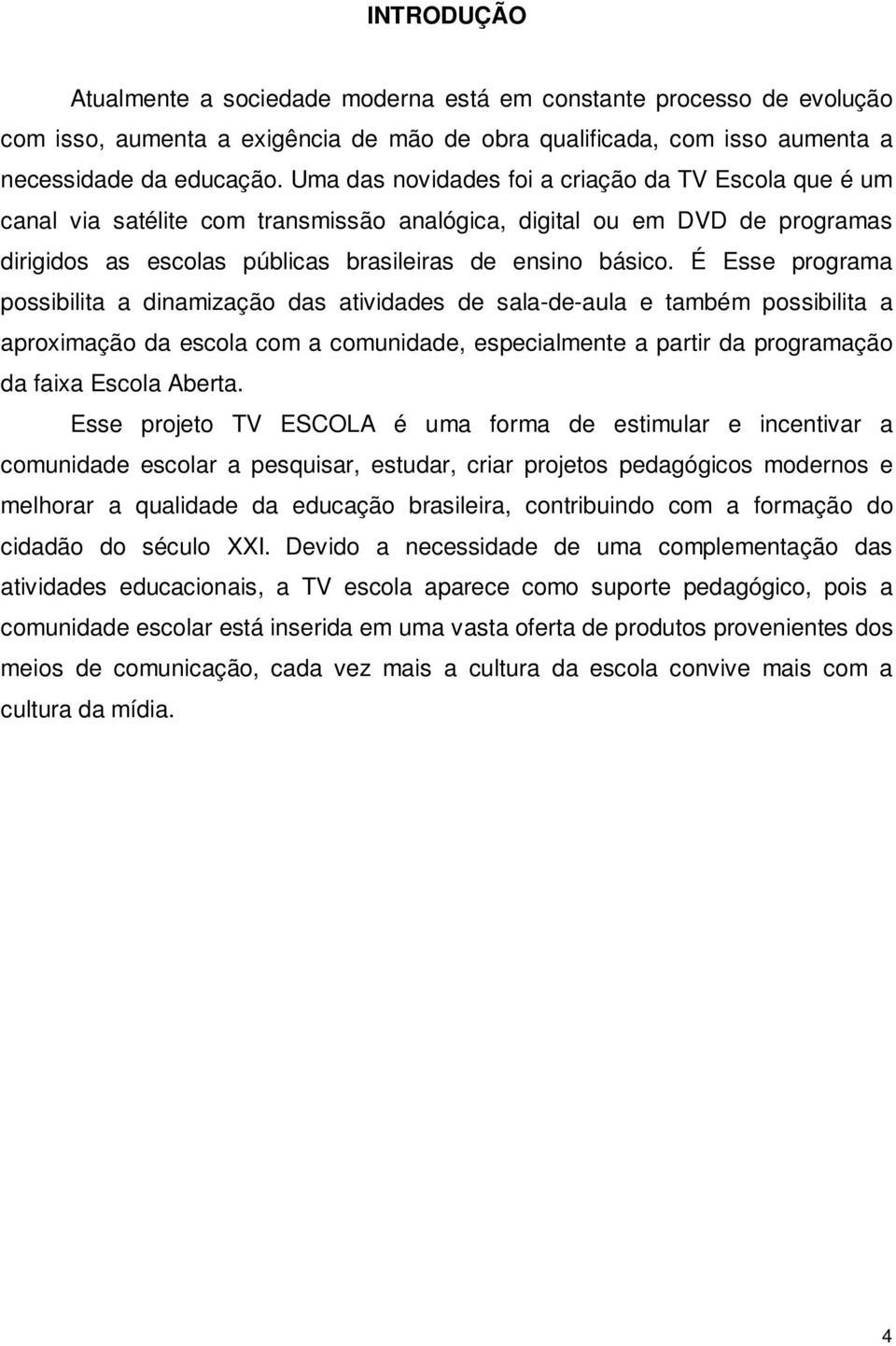 É Esse programa possibilita a dinamização das atividades de sala-de-aula e também possibilita a aproximação da escola com a comunidade, especialmente a partir da programação da faixa Escola Aberta.