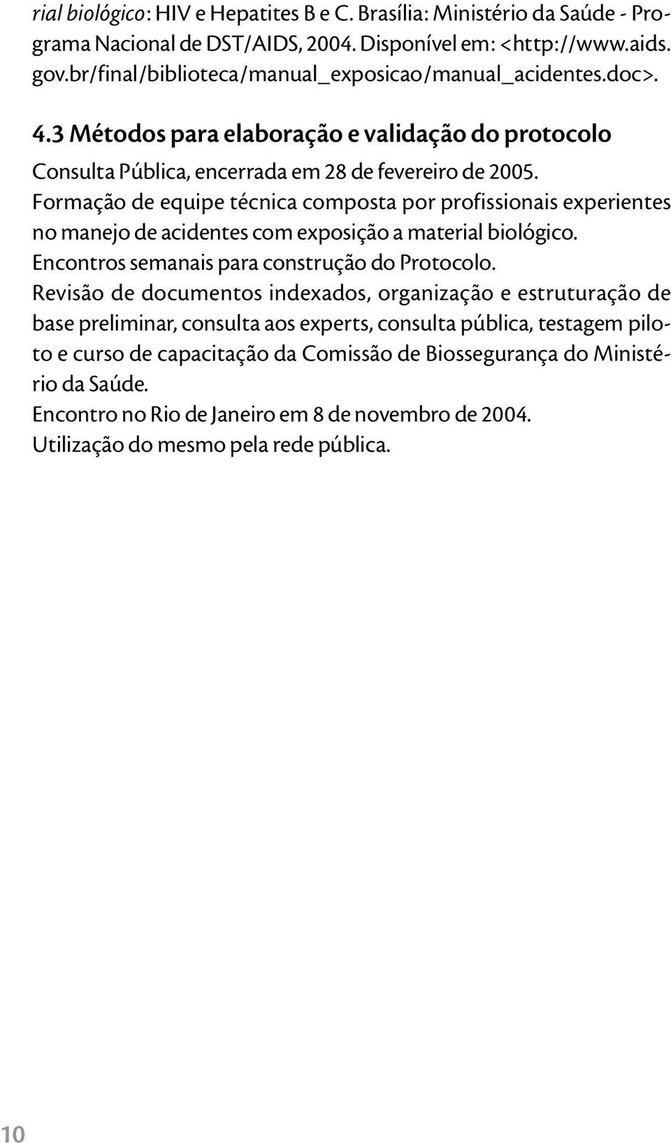 Formação de equipe técnica composta por profissionais experientes no manejo de acidentes com exposição a material biológico. Encontros semanais para construção do Protocolo.