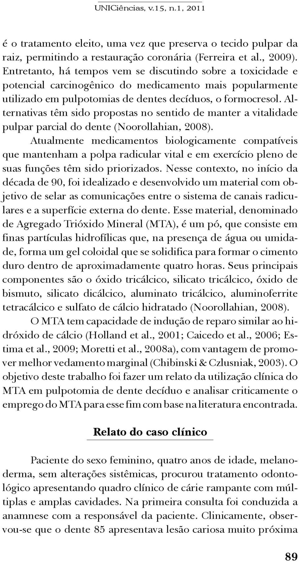 Alternativas têm sido propostas no sentido de manter a vitalidade pulpar parcial do dente (Noorollahian, 2008).