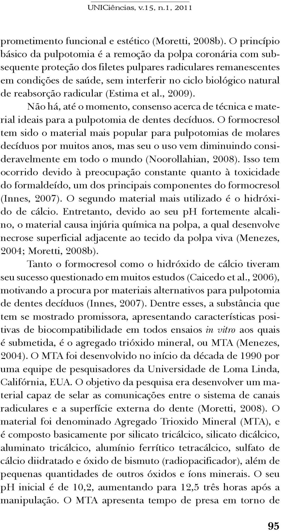 natural de reabsorção radicular (Estima et al., 2009). Não há, até o momento, consenso acerca de técnica e material ideais para a pulpotomia de dentes decíduos.