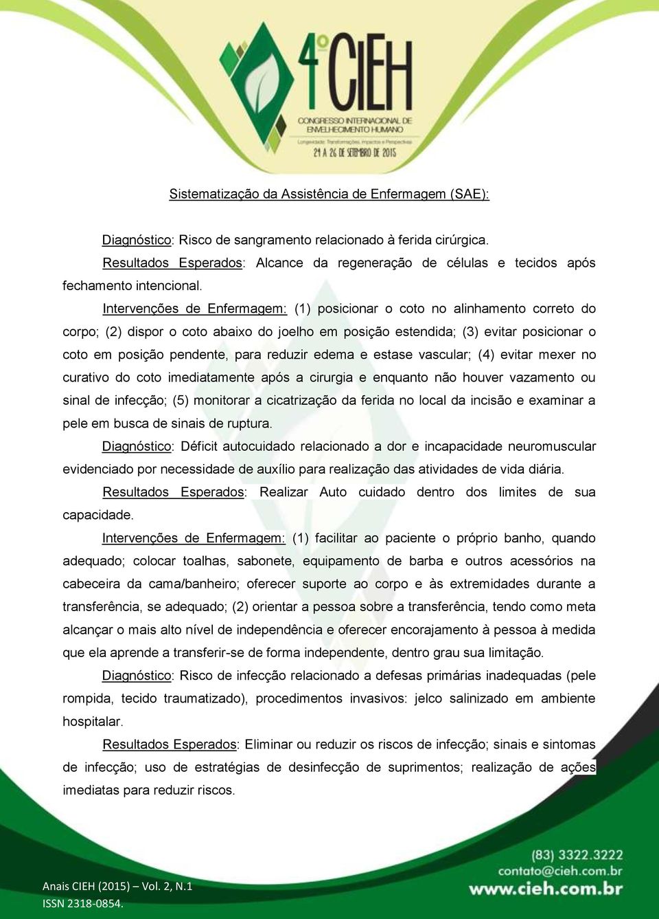 Intervenções de Enfermagem: (1) posicionar o coto no alinhamento correto do corpo; (2) dispor o coto abaixo do joelho em posição estendida; (3) evitar posicionar o coto em posição pendente, para