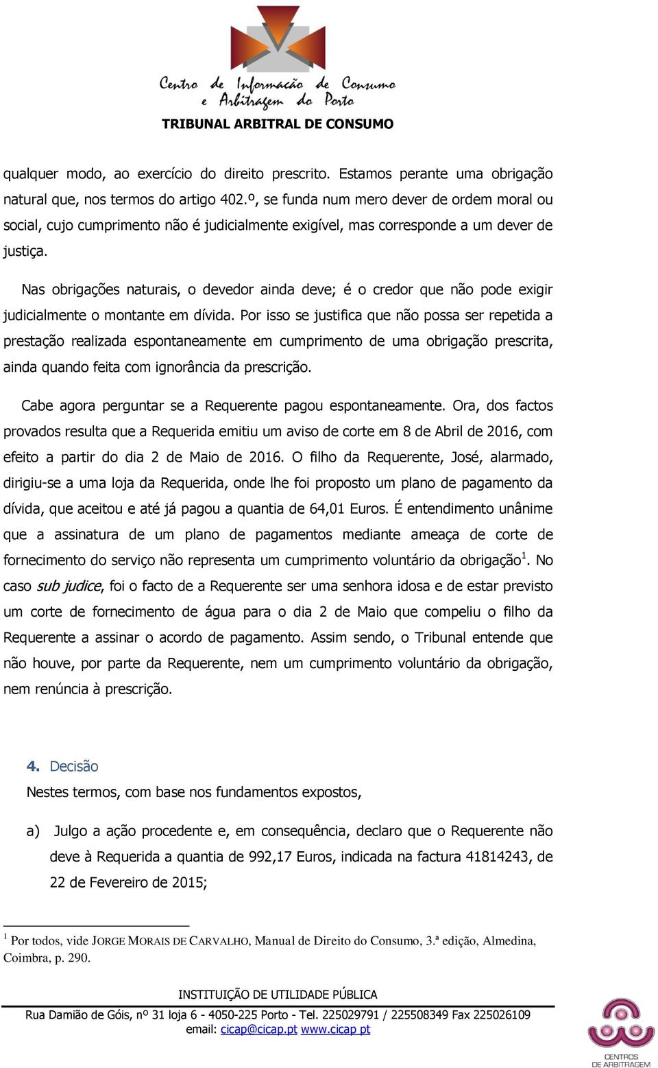 Nas obrigações naturais, o devedor ainda deve; é o credor que não pode exigir judicialmente o montante em dívida.