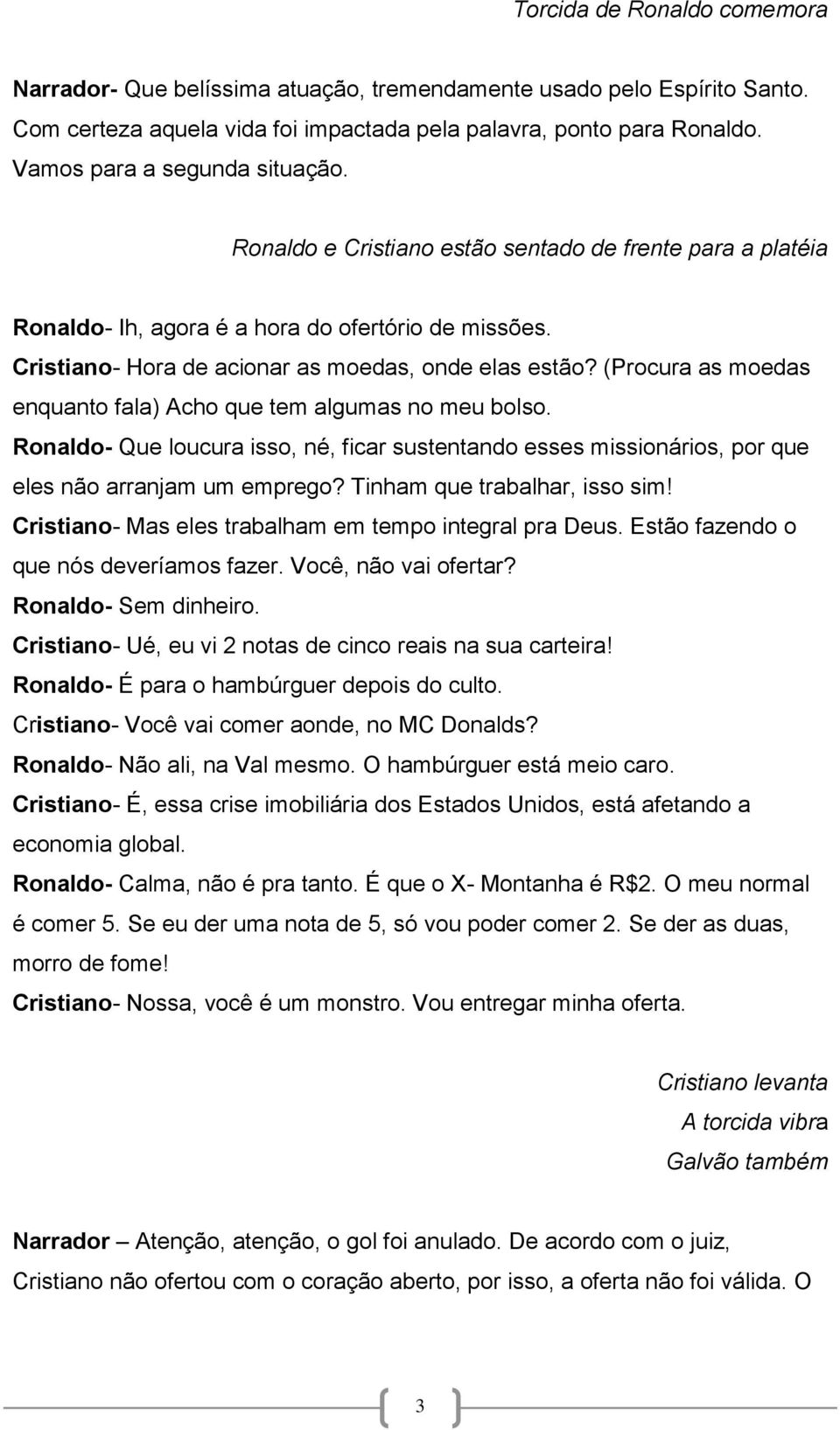 (Procura as moedas enquanto fala) Acho que tem algumas no meu bolso. Ronaldo- Que loucura isso, né, ficar sustentando esses missionários, por que eles não arranjam um emprego?