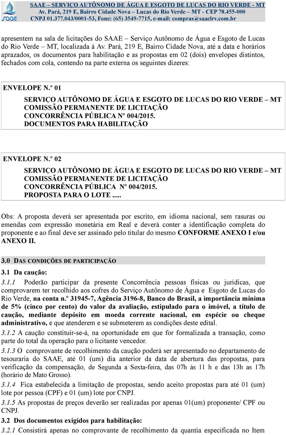 seguintes dizeres: ENVELOPE N.º 01 SERVIÇO AUTÔNOMO DE ÁGUA E ESGOTO DE LUCAS DO RIO VERDE MT COMISSÃO PERMANENTE DE LICITAÇÃO CONCORRÊNCIA PÚBLICA Nº 004/2015. DOCUMENTOS PARA HABILITAÇÃO ENVELOPE N.