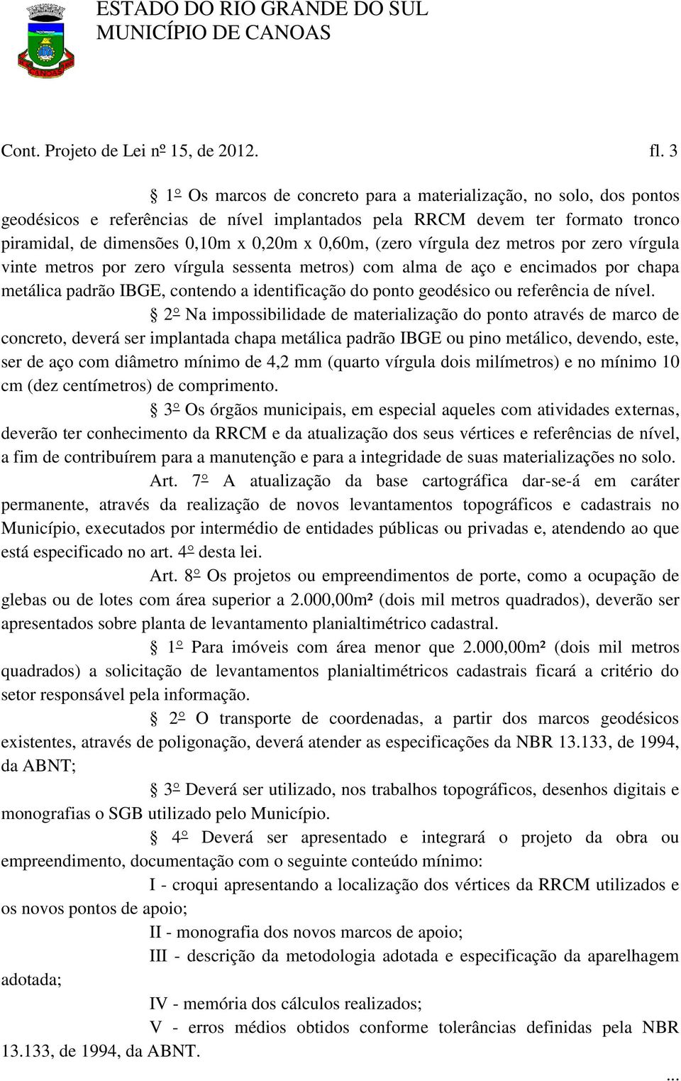 (zero vírgula dez metros por zero vírgula vinte metros por zero vírgula sessenta metros) com alma de aço e encimados por chapa metálica padrão IBGE, contendo a identificação do ponto geodésico ou