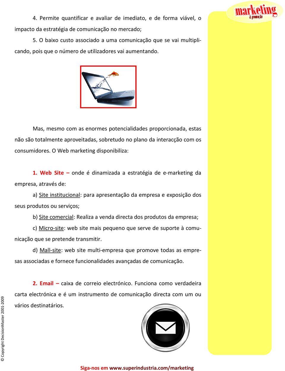 Mas, mesmo com as enormes potencialidades proporcionada, estas não são totalmente aproveitadas, sobretudo no plano da interacção com os consumidores. O Web marketing disponibiliza: 1.