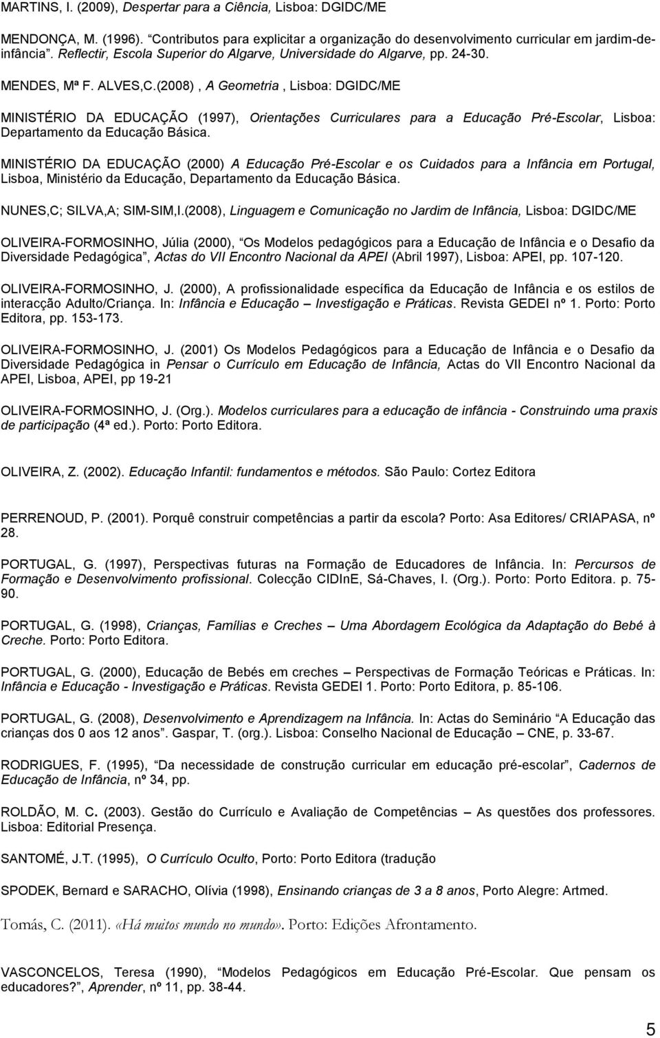 (2008), A Geometria, Lisboa: DGIDC/ME MINISTÉRIO DA EDUCAÇÃO (1997), Orientações Curriculares para a Educação Pré-Escolar, Lisboa: Departamento da Educação Básica.