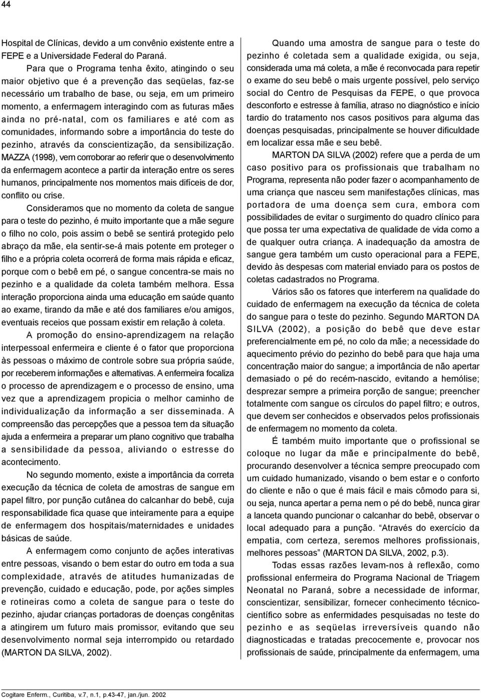 futuras mães ainda no pré-natal, com os familiares e até com as comunidades, informando sobre a importância do teste do pezinho, através da conscientização, da sensibilização.